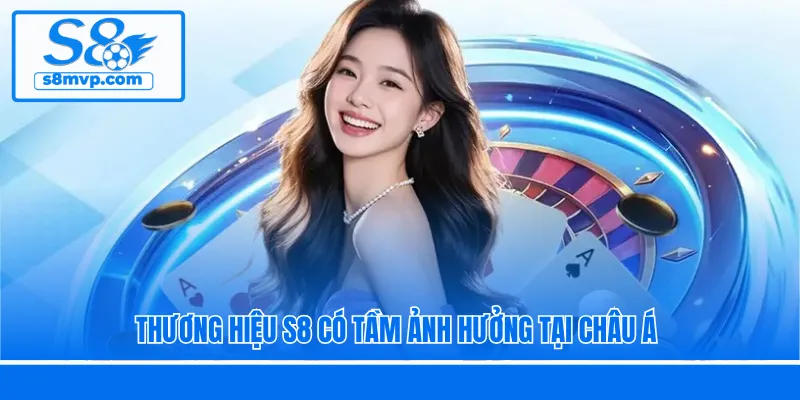 Thương hiệu S8 có tầm ảnh hưởng tại châu Á